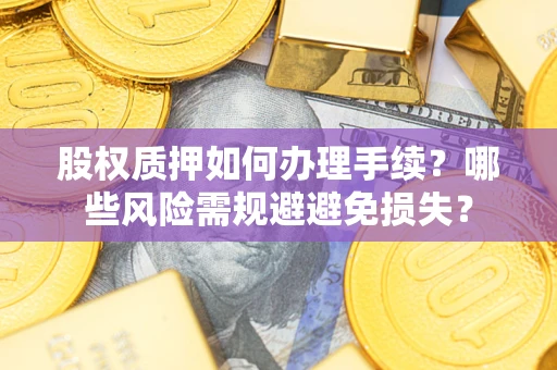 北京股权质押如何办理手续？哪些风险需规避避免损失？