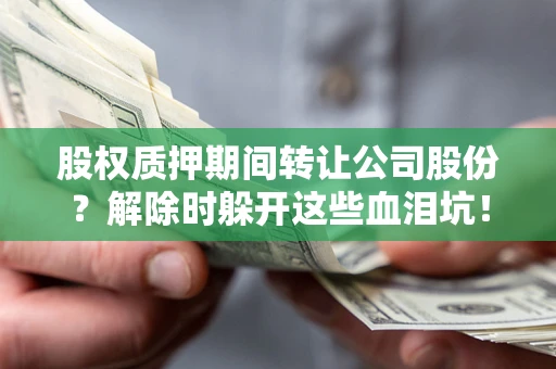 北京股权质押期间转让公司股份？解除时躲开这些血泪坑！
