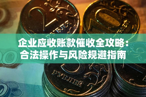 北京企业应收账款催收全攻略：合法操作与风险规避指南