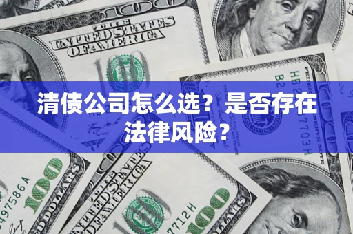 北京清债公司怎么选？是否存在法律风险？