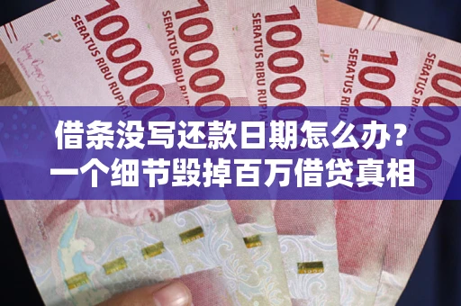 北京借条没写还款日期怎么办？一个细节毁掉百万借贷真相