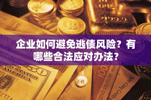 北京企业如何避免逃债风险？有哪些合法应对办法？