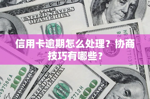 北京信用卡逾期怎么处理？协商技巧有哪些？