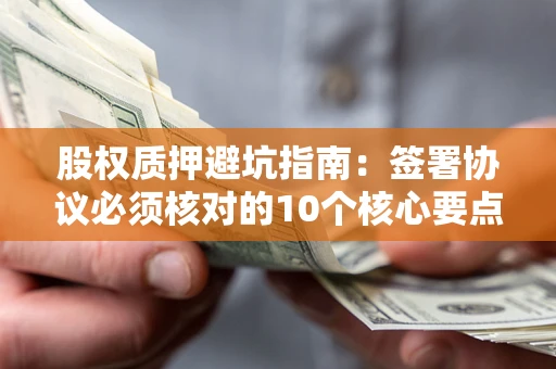 北京股权质押避坑指南:签署协议必须核对的10个核心要点 北京股权质押避坑指南:签署协议必须核对的10个核心要点