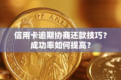 北京信用卡逾期协商还款技巧？成功率如何提高？