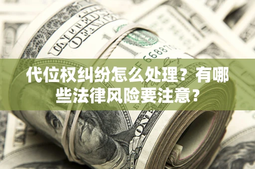 北京代位权纠纷怎么处理？有哪些法律风险要注意？