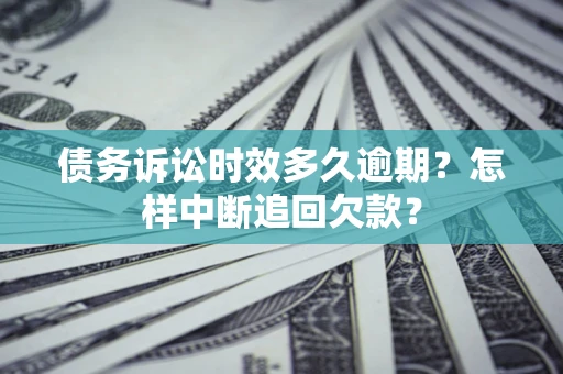 北京债务诉讼时效多久逾期？怎样中断追回欠款？