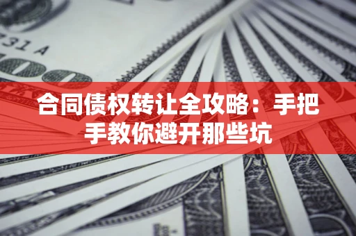 北京合同债权转让全攻略：手把手教你避开那些坑