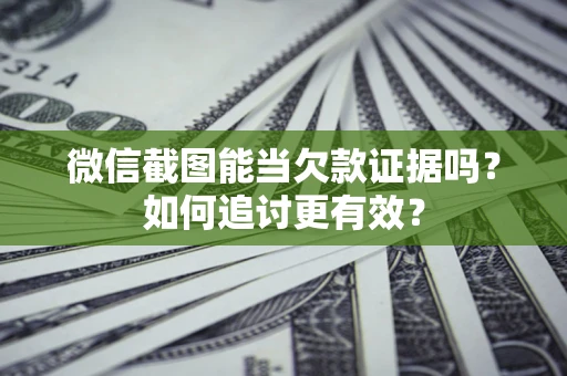 北京微信截图能当欠款证据吗？如何追讨更有效？