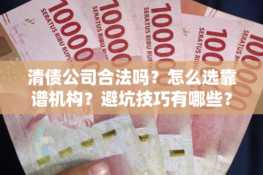 北京清债公司合法吗？怎么选靠谱机构？避坑技巧有哪些？