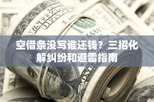 北京空借条没写谁还钱？三招化解纠纷和避雷指南