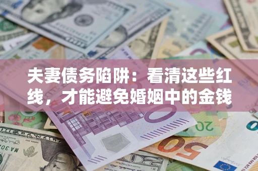 北京夫妻债务陷阱：看清这些红线，才能避免婚姻中的金钱危机