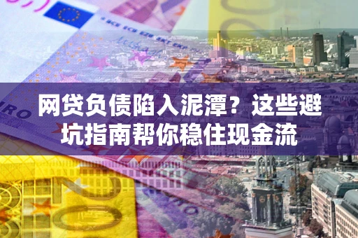 北京网贷负债陷入泥潭？这些避坑指南帮你稳住现金流
