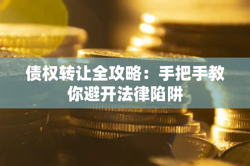 北京债权转让全攻略：手把手教你避开法律陷阱
