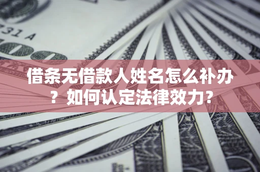 北京借条无借款人姓名怎么补办？如何认定法律效力？