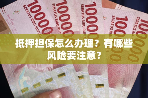 北京抵押担保怎么办理？有哪些风险要注意？