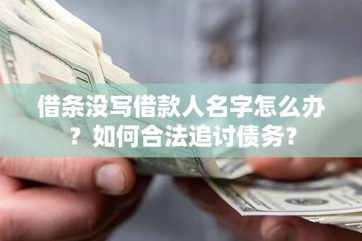 北京借条没写借款人名字怎么办？如何合法追讨债务？