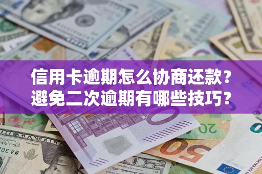 北京信用卡逾期怎么协商还款？避免二次逾期有哪些技巧？