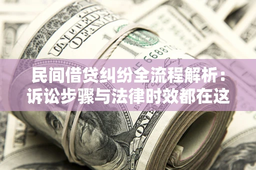 北京民间借贷纠纷全流程解析：诉讼步骤与法律时效都在这儿了