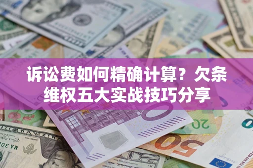 北京诉讼费如何精确计算？欠条维权五大实战技巧分享