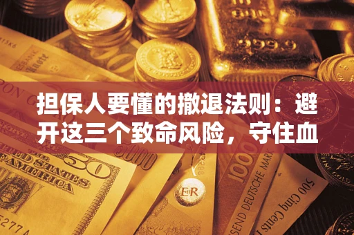 北京担保人要懂的撤退法则：避开这三个致命风险，守住血汗钱