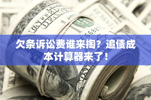 北京欠条诉讼费谁来掏？追债成本计算器来了！