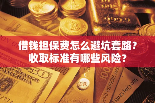 北京借钱担保费怎么避坑套路?收取标准有哪些风险? 北京借钱担保费怎么避坑套路?收取标准有哪些风险?