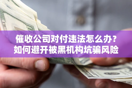 北京催收公司对付违法怎么办？如何避开被黑机构坑骗风险
