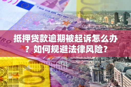 北京抵押贷款逾期被起诉怎么办？如何规避法律风险？