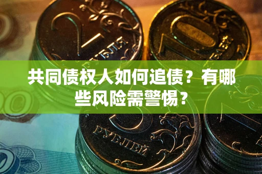 北京共同债权人如何追债？有哪些风险需警惕？