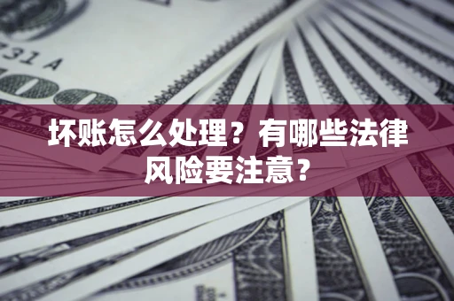 北京坏账怎么处理？有哪些法律风险要注意？