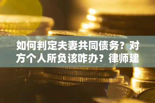 北京如何判定夫妻共同债务？对方个人所负该咋办？律师建议