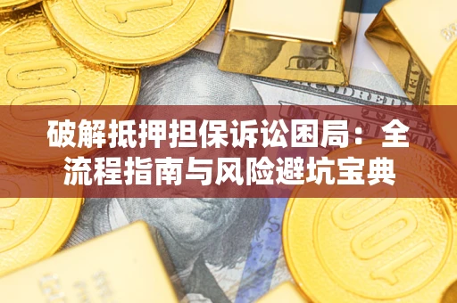 北京破解抵押担保诉讼困局:全流程指南与风险避坑宝典 北京破解抵押担保诉讼困局:全流程指南与风险避坑宝典