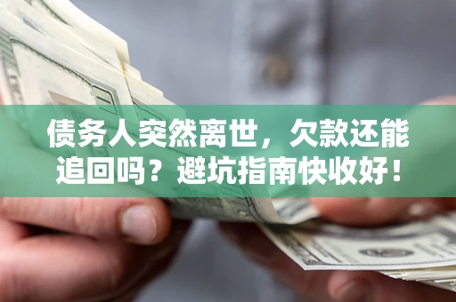 北京债务人突然离世，欠款还能追回吗？避坑指南快收好！