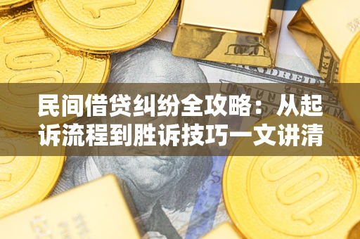 北京民间借贷纠纷全攻略：从起诉流程到胜诉技巧一文讲清