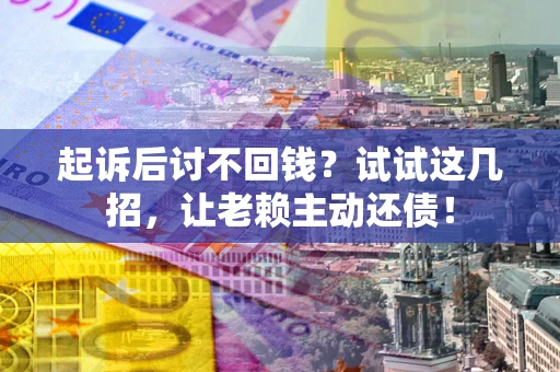 北京起诉后讨不回钱？试试这几招，让老赖主动还债！