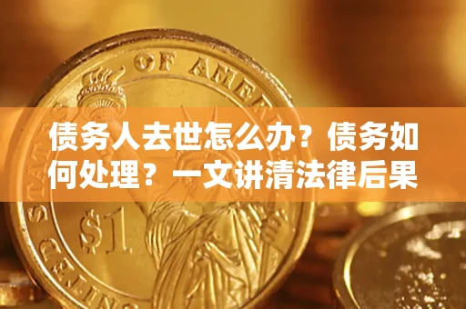 北京债务人去世怎么办？债务如何处理？一文讲清法律后果