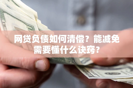 北京网贷负债如何清偿？能减免需要懂什么诀窍？