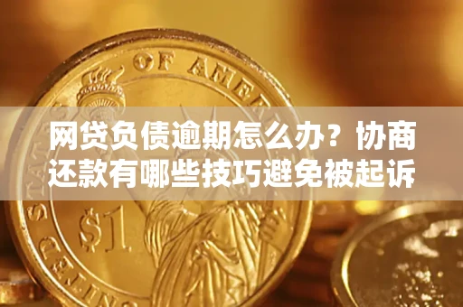 北京网贷负债逾期怎么办？协商还款有哪些技巧避免被起诉？