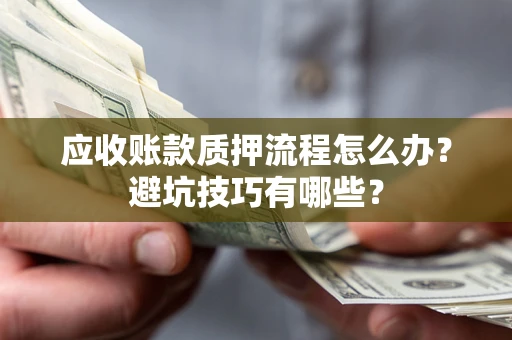 北京应收账款质押流程怎么办？避坑技巧有哪些？