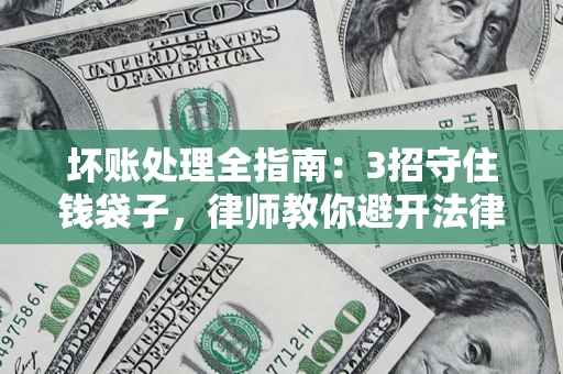 北京坏账处理全指南：3招守住钱袋子，律师教你避开法律雷区