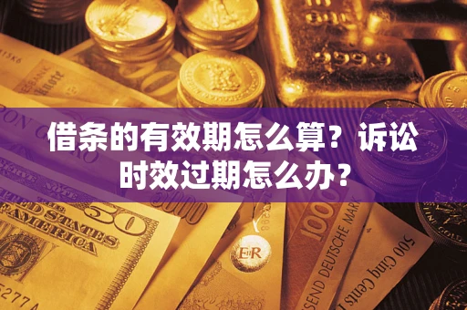 北京借条的有效期怎么算？诉讼时效过期怎么办？