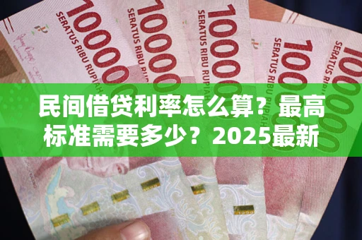 北京民间借贷利率怎么算？最高标准需要多少？2025最新避坑指南