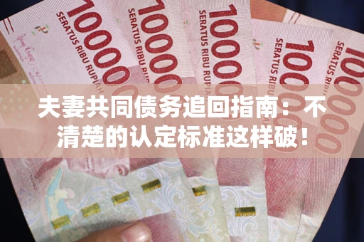 北京夫妻共同债务追回指南：不清楚的认定标准这样破！