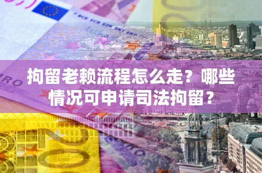 北京拘留老赖流程怎么走?哪些情况可申请司法拘留? 北京拘留老赖流程怎么走?哪些情况可申请司法拘留?