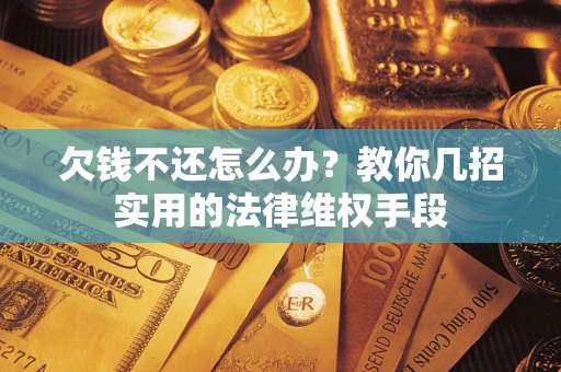 北京欠钱不还怎么办？教你几招实用的法律维权手段