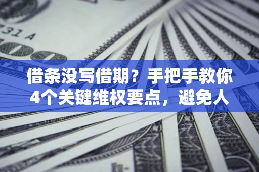 北京借条没写借期？手把手教你4个关键维权要点，避免人财两空