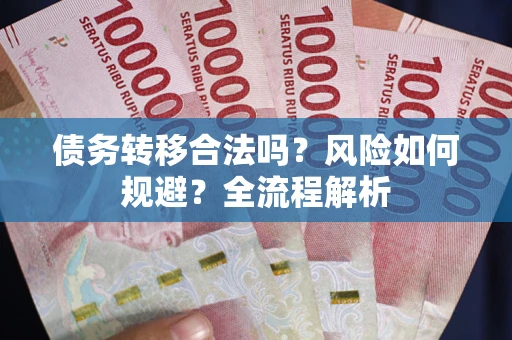 北京债务转移合法吗？风险如何规避？全流程解析