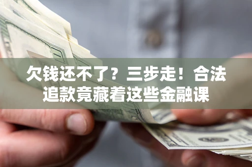 北京欠钱还不了？三步走！合法追款竟藏着这些金融课