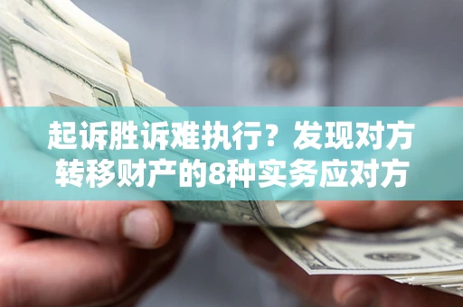 北京起诉胜诉难执行？发现对方转移财产的8种实务应对方案